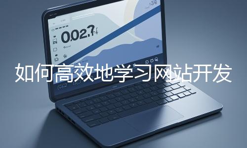 如何高效地學(xué)習(xí)網(wǎng)站開發(fā)的基礎(chǔ)知識？